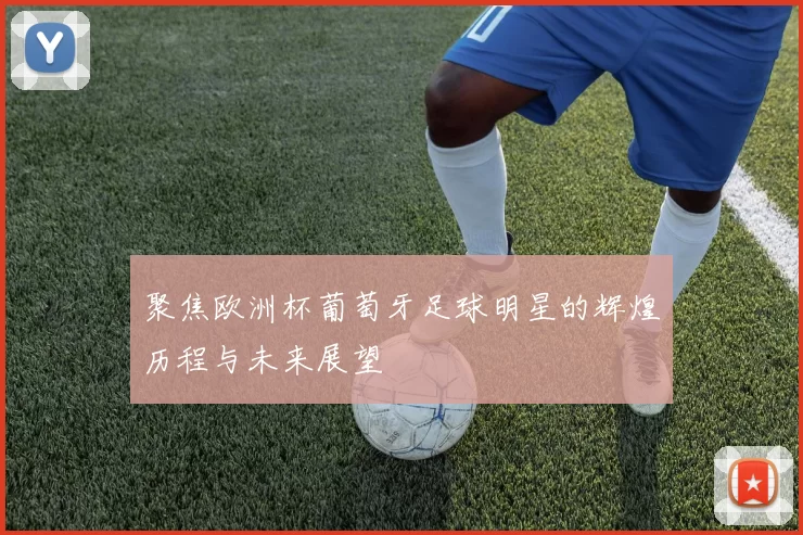 聚焦欧洲杯葡萄牙足球明星的辉煌历程与未来展望