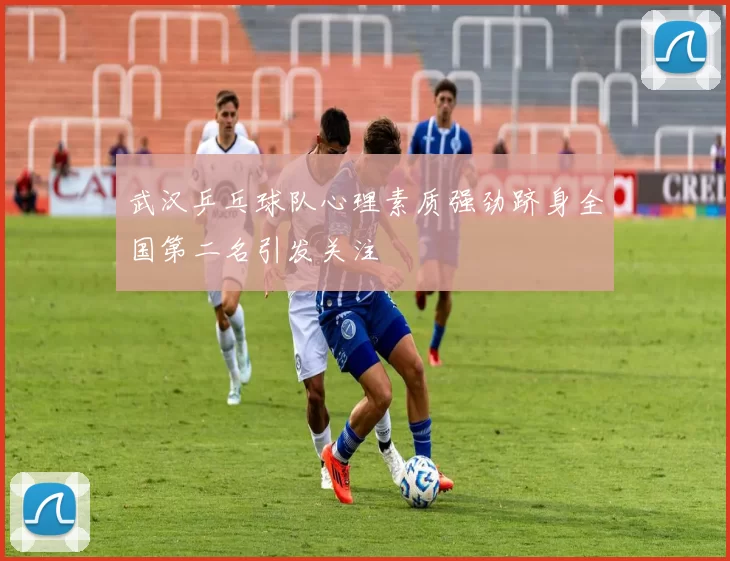 武汉乒乓球队心理素质强劲跻身全国第二名引发关注