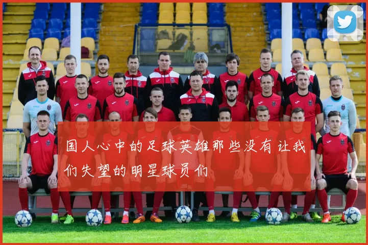 国人心中的足球英雄那些没有让我们失望的明星球员们