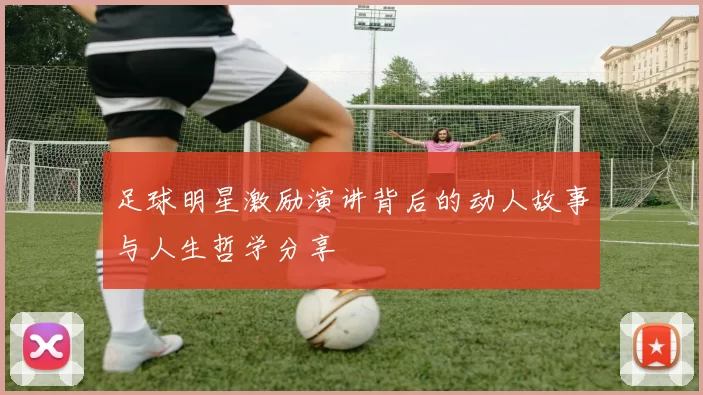 足球明星激励演讲背后的动人故事与人生哲学分享