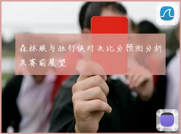 森林狼与独行侠对决比分预测分析及赛前展望