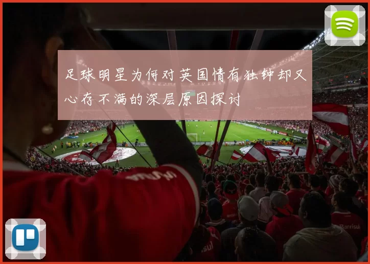 足球明星为何对英国情有独钟却又心存不满的深层原因探讨