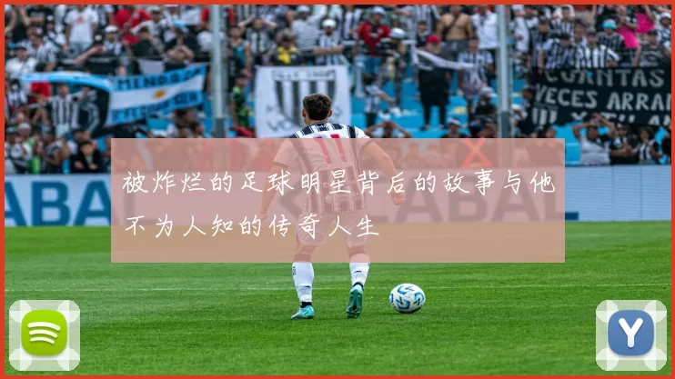 被炸烂的足球明星背后的故事与他不为人知的传奇人生