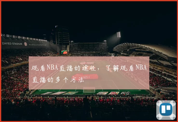 观看NBA直播的途径，了解观看NBA直播的多个方法