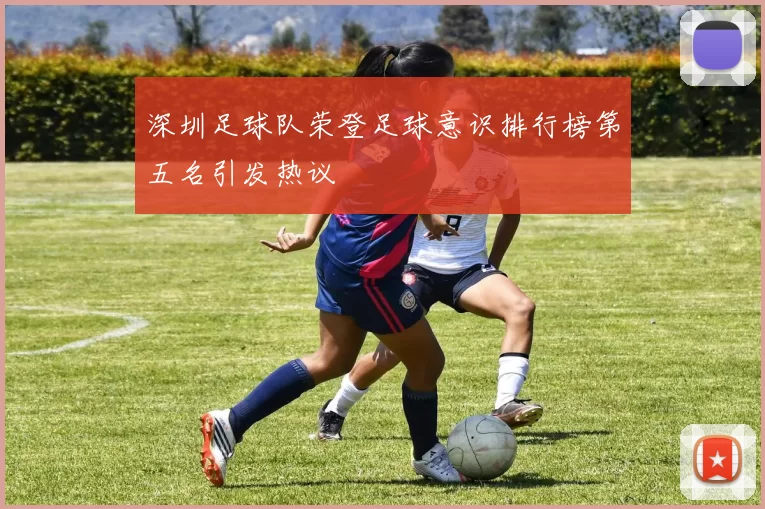 深圳足球队荣登足球意识排行榜第五名引发热议