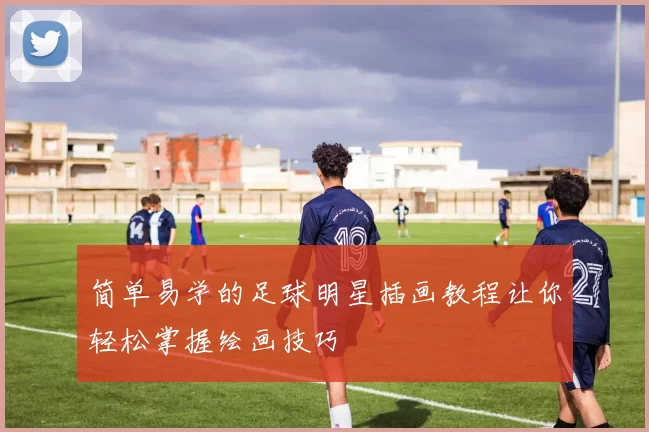 简单易学的足球明星插画教程让你轻松掌握绘画技巧