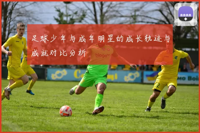 足球少年与成年明星的成长轨迹与成就对比分析