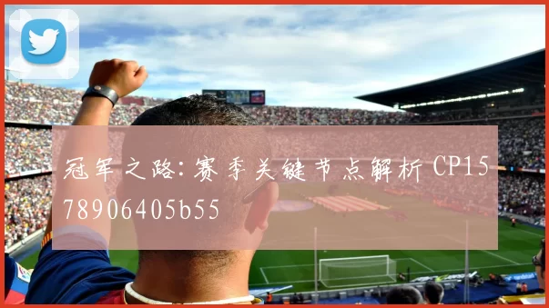 冠军之路:赛季关键节点解析 CP1578906405b55