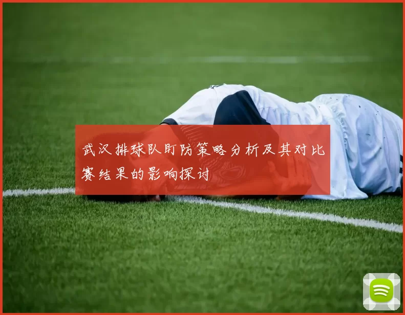 武汉排球队盯防策略分析及其对比赛结果的影响探讨