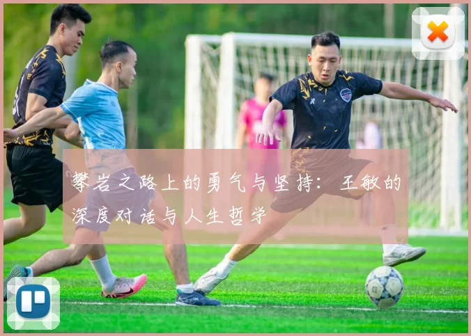 攀岩之路上的勇气与坚持：王敏的深度对话与人生哲学