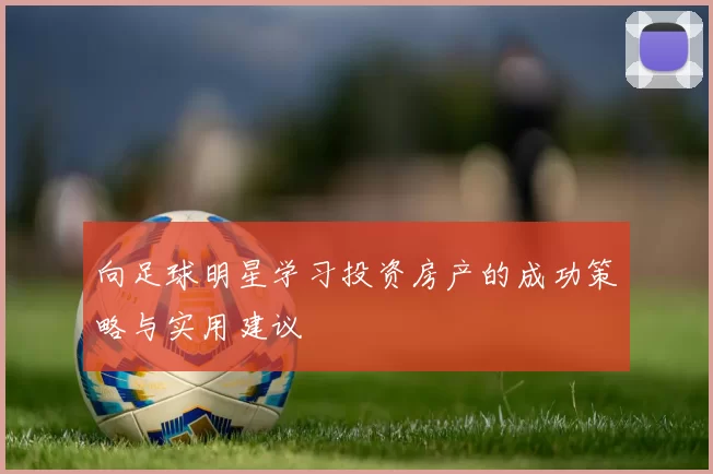 向足球明星学习投资房产的成功策略与实用建议