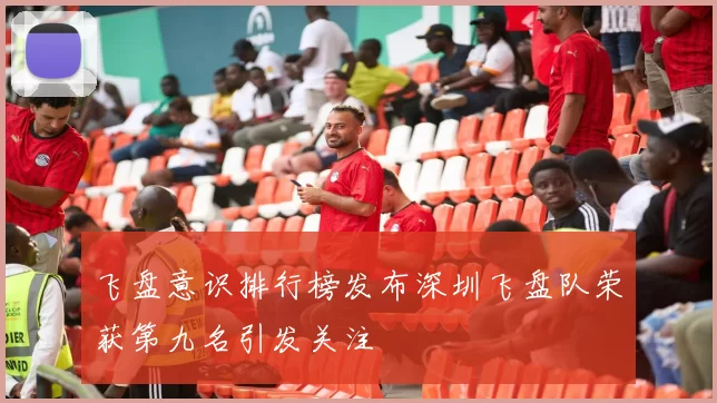飞盘意识排行榜发布深圳飞盘队荣获第九名引发关注