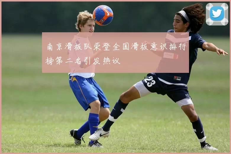 南京滑板队荣登全国滑板意识排行榜第二名引发热议