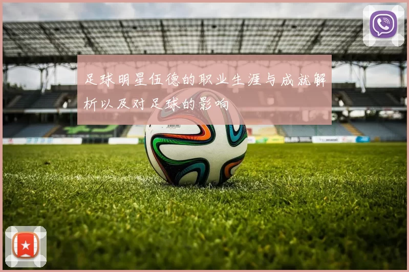 足球明星伍德的职业生涯与成就解析以及对足球的影响