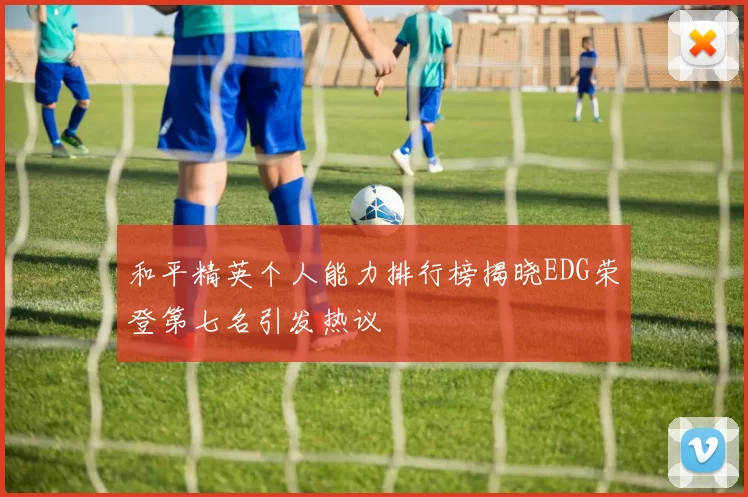 和平精英个人能力排行榜揭晓EDG荣登第七名引发热议