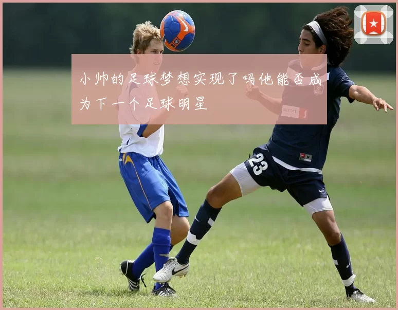 小帅的足球梦想实现了吗他能否成为下一个足球明星