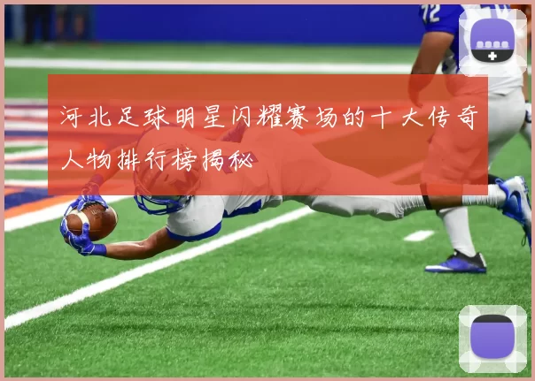 河北足球明星闪耀赛场的十大传奇人物排行榜揭秘