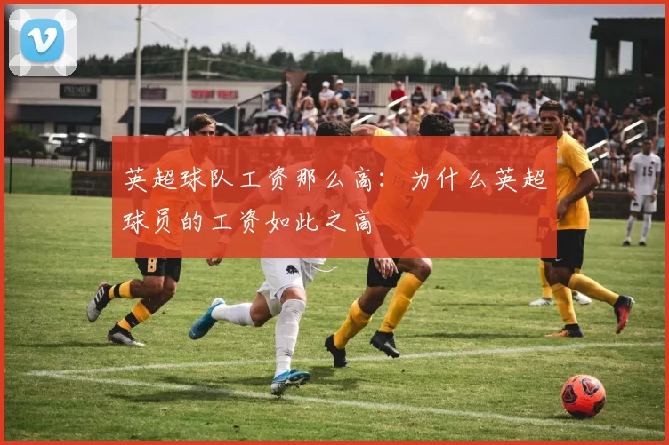 英超球队工资那么高：为什么英超球员的工资如此之高