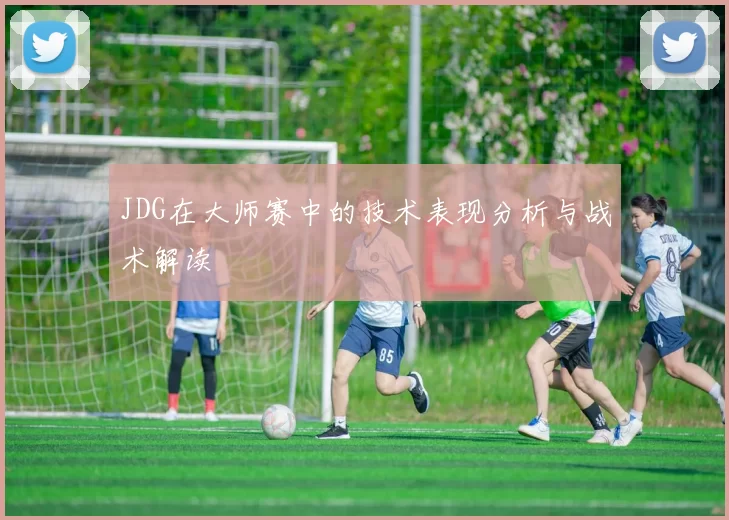 JDG在大师赛中的技术表现分析与战术解读