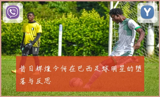 昔日辉煌今何在巴西足球明星的堕落与反思