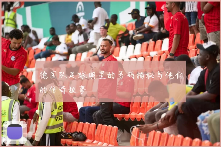 德国队足球明星的号码揭秘与他们的传奇故事