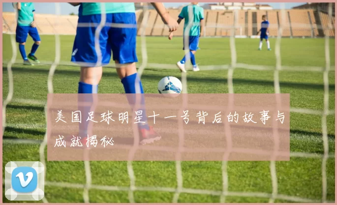 美国足球明星十一号背后的故事与成就揭秘