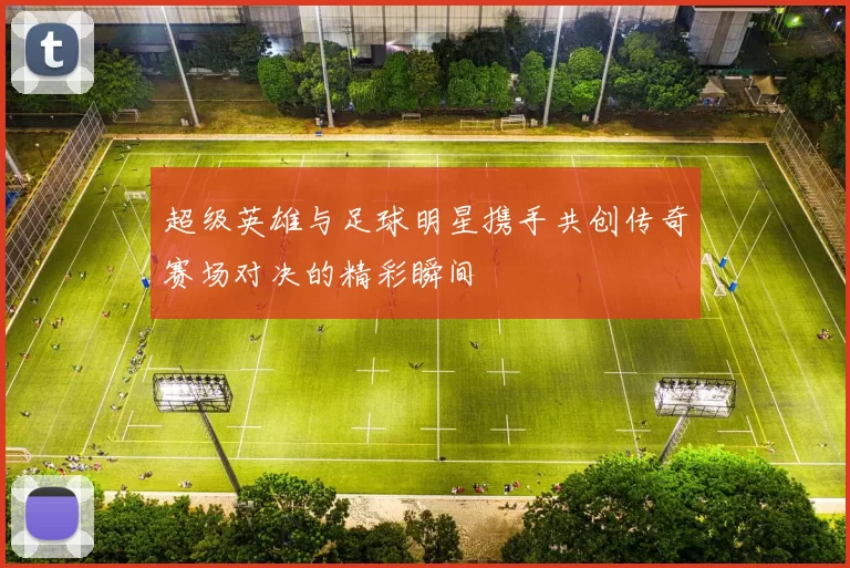 超级英雄与足球明星携手共创传奇赛场对决的精彩瞬间