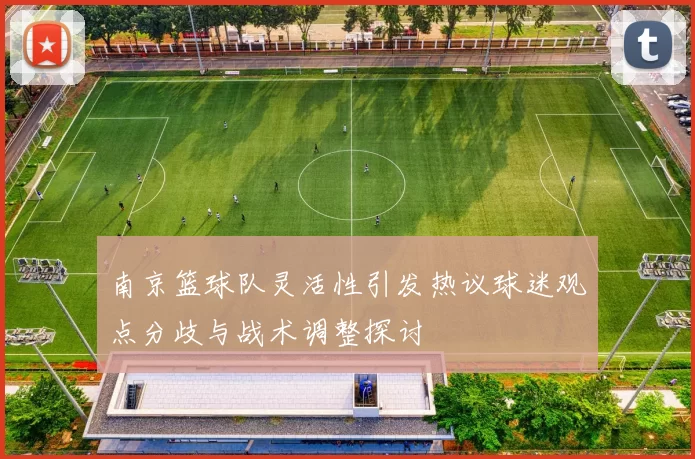 南京篮球队灵活性引发热议球迷观点分歧与战术调整探讨