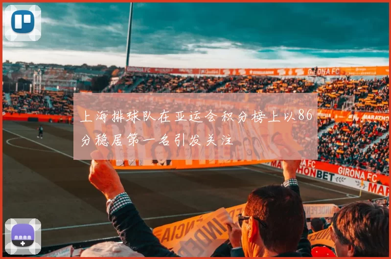 上海排球队在亚运会积分榜上以86分稳居第一名引发关注