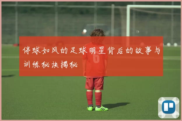 停球如风的足球明星背后的故事与训练秘诀揭秘