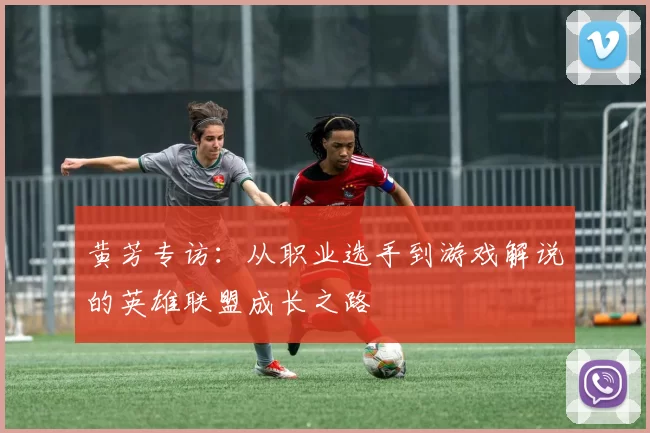 黄芳专访：从职业选手到游戏解说的英雄联盟成长之路