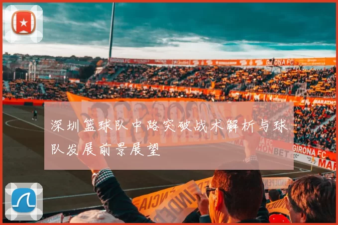 深圳篮球队中路突破战术解析与球队发展前景展望