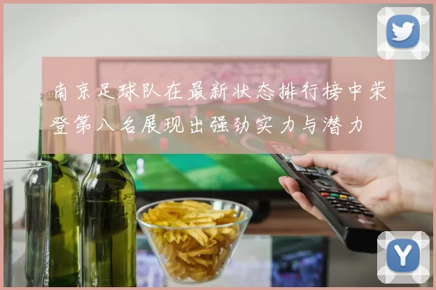南京足球队在最新状态排行榜中荣登第八名展现出强劲实力与潜力