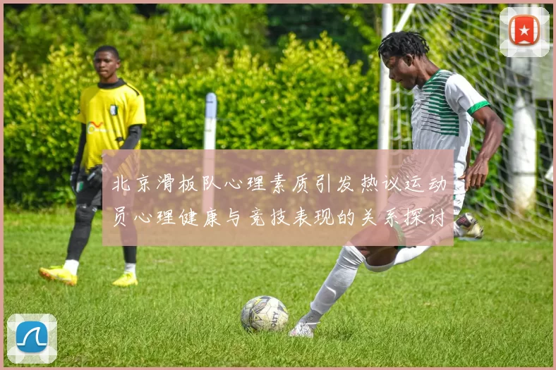 北京滑板队心理素质引发热议运动员心理健康与竞技表现的关系探讨