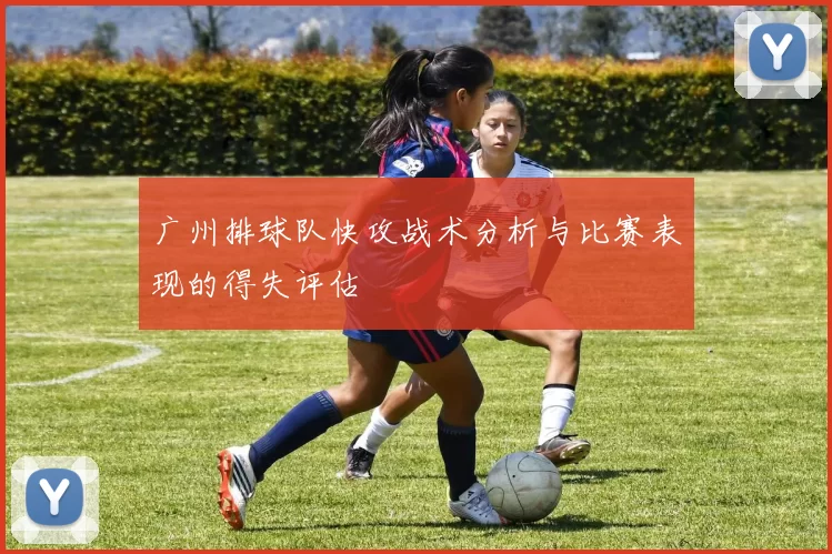 广州排球队快攻战术分析与比赛表现的得失评估