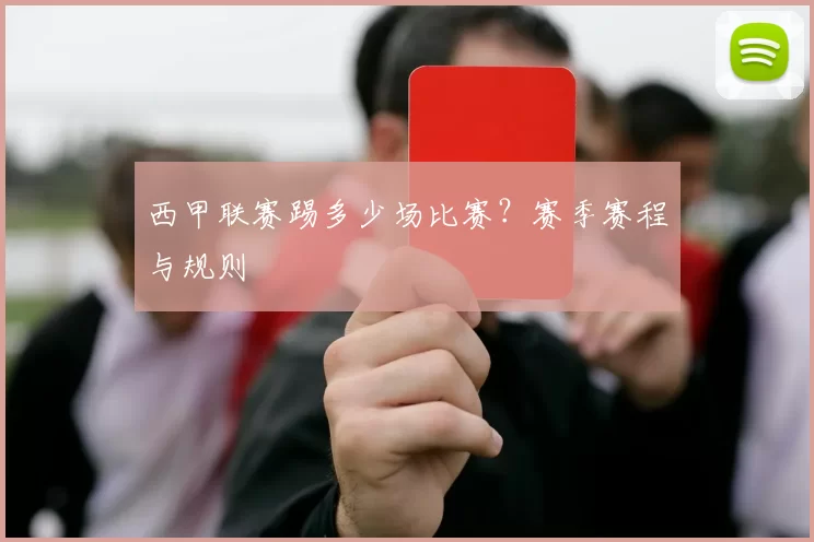 西甲联赛踢多少场比赛？赛季赛程与规则