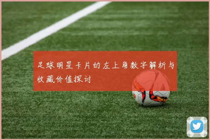 足球明星卡片的左上角数字解析与收藏价值探讨