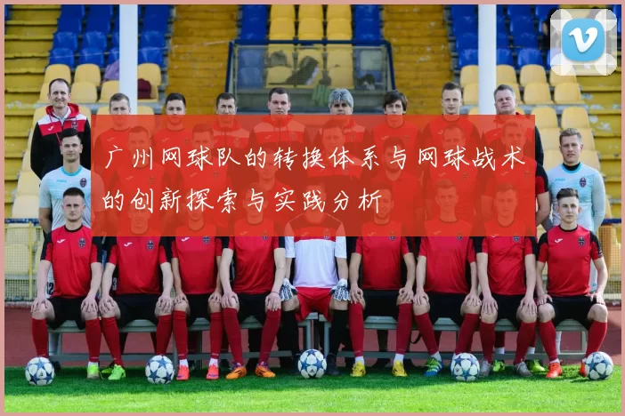 广州网球队的转换体系与网球战术的创新探索与实践分析
