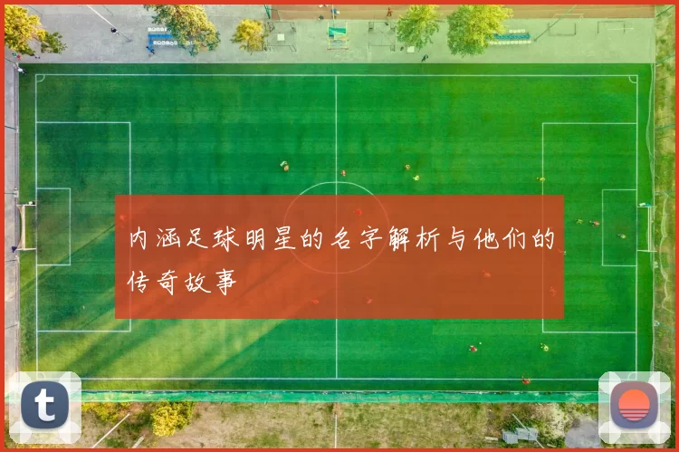 内涵足球明星的名字解析与他们的传奇故事