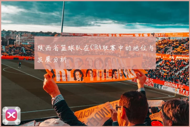 陕西省篮球队在CBA联赛中的地位与发展分析