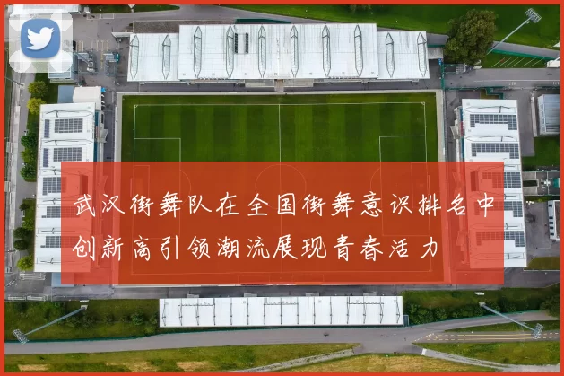 武汉街舞队在全国街舞意识排名中创新高引领潮流展现青春活力