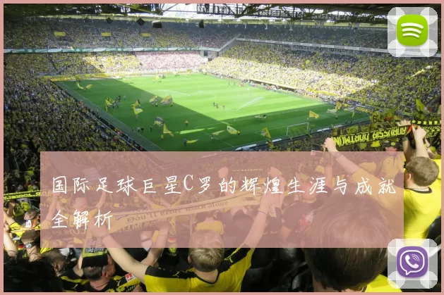 国际足球巨星C罗的辉煌生涯与成就全解析