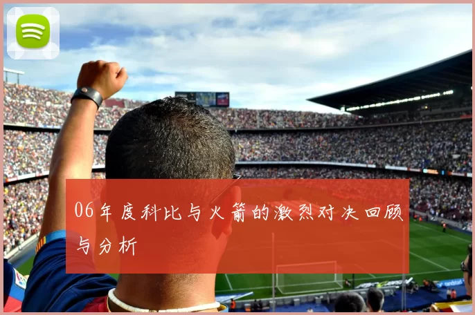 06年度科比与火箭的激烈对决回顾与分析