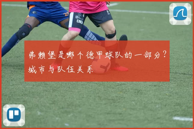 弗赖堡是哪个德甲球队的一部分？城市与队伍关系