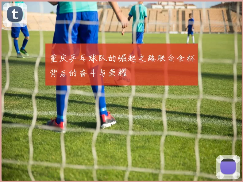 重庆乒乓球队的崛起之路联合会杯背后的奋斗与荣耀