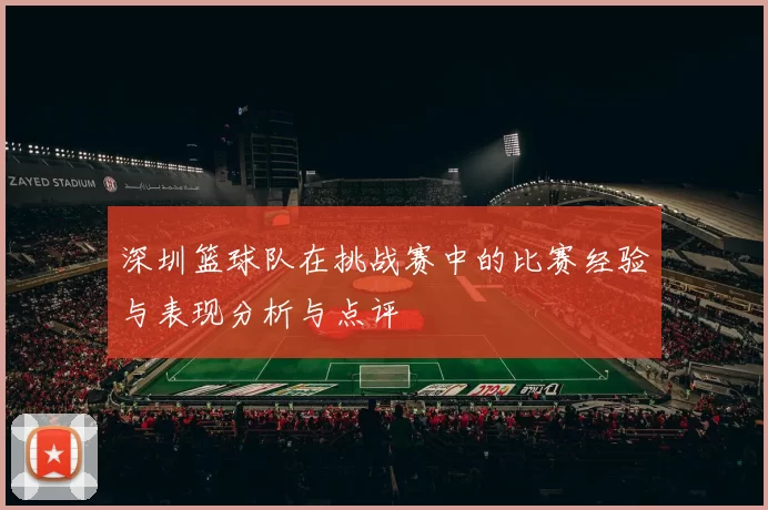 深圳篮球队在挑战赛中的比赛经验与表现分析与点评