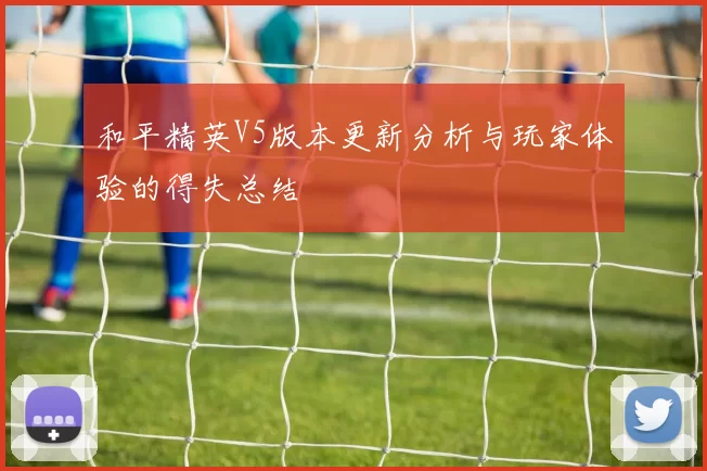和平精英V5版本更新分析与玩家体验的得失总结