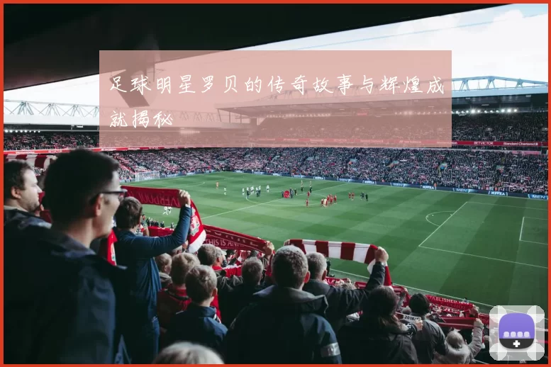 足球明星罗贝的传奇故事与辉煌成就揭秘