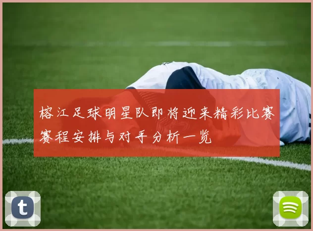 榕江足球明星队即将迎来精彩比赛赛程安排与对手分析一览