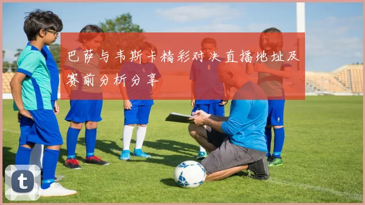 巴萨与韦斯卡精彩对决直播地址及赛前分析分享